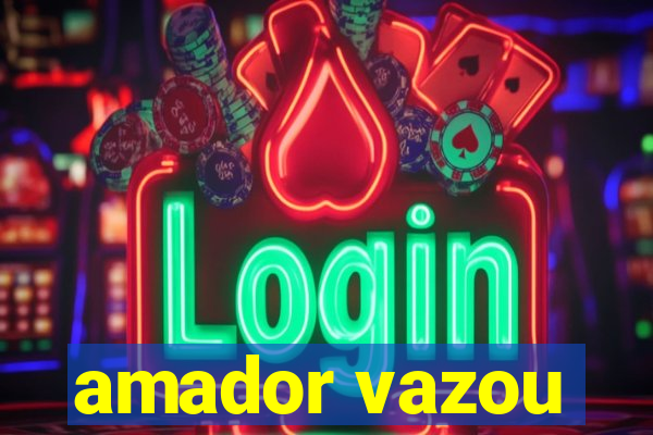 amador vazou